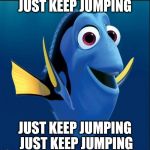 Dory | JUST KEEP JUMPING; JUST KEEP JUMPING JUST KEEP JUMPING | image tagged in dory | made w/ Imgflip meme maker