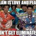 Don't Get Eliminated! | ISLAM IS LOVE AND PEACE; DON'T GET ELIMINATED! | image tagged in islam,love,peace | made w/ Imgflip meme maker