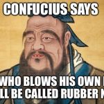 Confucius Says | CONFUCIUS SAYS; MAN WHO BLOWS HIS OWN HORN SHALL BE CALLED RUBBER NECK | image tagged in confucius says | made w/ Imgflip meme maker