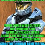 Remember when online gamers used to talk to each other? | REMEMBER THE GOOD OLE DAYS; WHEN GAMES WERE GLITCHY, BUT EVERYONE STILL ACTUALLY TALKED? EITHER ABOUT STRATEGY OR JUST TALKING SMACK TO THE OTHER TEAM? GHOSTOFCHURCH REMEMBERS | image tagged in church rvb season 1,ghostofchurch,xbox live,stupid party chat,my templates challenge | made w/ Imgflip meme maker