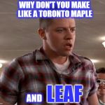 Biff | WHY DON'T YOU MAKE LIKE A TORONTO MAPLE; LEAF; AND | image tagged in young biff,toronto maple leafs,biff | made w/ Imgflip meme maker
