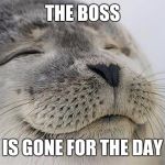 Feels good seal | THE BOSS; IS GONE FOR THE DAY | image tagged in feels good seal | made w/ Imgflip meme maker