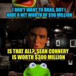 Kermit Triggered | I DON'T WANT TO BRAG, BUT I HAVE A NET WORTH OF $90 MILLION IS THAT ALL?  SEAN CONNERY IS WORTH $300 MILLION | image tagged in kermit triggered,memes,sean connery  kermit,sean connery vs kermit,di caprio inception,kermit inception | made w/ Imgflip meme maker