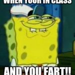Spongebob funny face | WHEN YOUR IN CLASS; AND YOU FART!! | image tagged in spongebob funny face | made w/ Imgflip meme maker