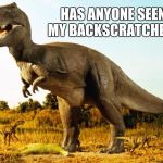 T-Rex | HAS ANYONE SEEN MY BACKSCRATCHER? | image tagged in t-rex,memes | made w/ Imgflip meme maker