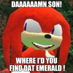 The face you make Knuckles | DAAAAAAMN SON! WHERE I'D YOU FIND DAT EMERALD ! | image tagged in the face you make knuckles | made w/ Imgflip meme maker