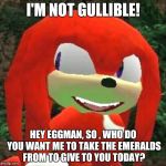 The face you make Knuckles | I'M NOT GULLIBLE! HEY EGGMAN, SO , WHO DO YOU WANT ME TO TAKE THE EMERALDS FROM TO GIVE TO YOU TODAY? | image tagged in the face you make knuckles | made w/ Imgflip meme maker