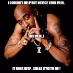 2pac | I COULDN'T HELP BUT NOTICE YOUR PAIN.. (MY PAIN..); IT RUNS DEEP.. SHARE IT WITH ME ! | image tagged in 2pac | made w/ Imgflip meme maker
