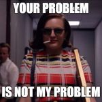 Mad Men Peggy | YOUR PROBLEM; IS NOT MY PROBLEM | image tagged in mad men peggy | made w/ Imgflip meme maker