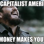 An old joke I pulled on Funnyjunk awhile back | IN CAPITALIST AMERICA; MONEY MAKES YOU! | image tagged in laughing dictator,in soviet russia,america ftw,funny,memes | made w/ Imgflip meme maker