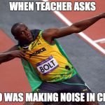 usain bolt | WHEN TEACHER ASKS; WHO WAS MAKING NOISE IN CLASS | image tagged in usain bolt | made w/ Imgflip meme maker