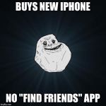 Forever Alone | BUYS NEW IPHONE; NO "FIND FRIENDS" APP | image tagged in forever alone,memes | made w/ Imgflip meme maker