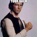Han Solo Great Shot | AND IVE GOT YOUR BACK | image tagged in han solo great shot | made w/ Imgflip meme maker