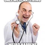 Doctor | CALL ME IF ANYTHING; WEIRD HAPPENS | image tagged in doctor | made w/ Imgflip meme maker
