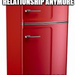 Refrigerator | I CAN'T TAKE THIS LONG DISTANCE RELATIONSHIP ANYMORE; FRIDGE, YOU ARE COMIN' TO MY ROOM. | image tagged in refrigerator | made w/ Imgflip meme maker