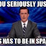 Colbert jaw drop | DID YOU SERIOUSLY JUST ASK; IF THIS HAS TO BE IN SPANISH? | image tagged in colbert jaw drop | made w/ Imgflip meme maker