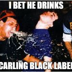 I bet he drinks carling black label | I BET HE DRINKS; CARLING BLACK LABEL | image tagged in carling,lager,vomit,sick,spew,throw up | made w/ Imgflip meme maker