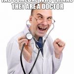 Doctor | TAG SOMEONE WHO THINKS THEY ARE A DOCTOR | image tagged in doctor | made w/ Imgflip meme maker