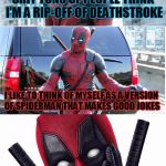 Bad Pun Deadpool | SHIT TONS OF PEOPLE THINK I'M A RIP-OFF OF DEATHSTROKE; I LIKE TO THINK OF MYSELF AS A VERSION OF SPIDERMAN THAT MAKES GOOD JOKES; OH I JUST WENT THERE | image tagged in bad pun deadpool | made w/ Imgflip meme maker