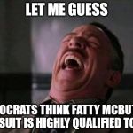 JJJ Laugh | LET ME GUESS; DEMOCRATS THINK FATTY MCBUTTER PANTSUIT IS HIGHLY QUALIFIED TO LEAD | image tagged in jjj laugh | made w/ Imgflip meme maker