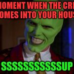 The Mask | THE MOMENT WHEN THE CREEPER COMES INTO YOUR HOUSE; SSSSSSSSSSSUP | image tagged in the mask | made w/ Imgflip meme maker