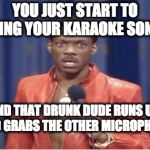 eddie murphy | YOU JUST START TO SING YOUR KARAOKE SONG; AND THAT DRUNK DUDE RUNS UP AND GRABS THE OTHER MICROPHONE | image tagged in eddie murphy | made w/ Imgflip meme maker