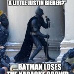 singing batman | "HEY EVERYBODY....HOW ABOUT A LITTLE JUSTIN BIEBER?"; ....BATMAN LOSES THE KARAOKE CROWD | image tagged in singing batman | made w/ Imgflip meme maker