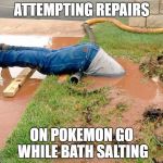 head in mud | ATTEMPTING REPAIRS; ON POKEMON GO WHILE BATH SALTING | image tagged in head in mud | made w/ Imgflip meme maker