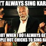 karaoke | I DON'T ALWAYS SING KARAOKE; BUT WHEN I DO I ALWAYS GET A COUPLE HOT CHICKS TO SING BACKUP | image tagged in karaoke | made w/ Imgflip meme maker