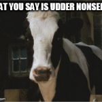 What You Say Is Udder Nonsense! | WHAT YOU SAY IS UDDER NONSENSE! | image tagged in betsy,memes,charlotte's web,reba mcentire,cow | made w/ Imgflip meme maker