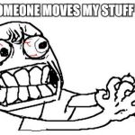 Anger | WHEN SOMEONE MOVES MY STUFF I BE LIKE | image tagged in anger | made w/ Imgflip meme maker