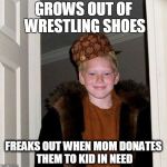 Scumbag Stepkid | GROWS OUT OF WRESTLING SHOES; FREAKS OUT WHEN MOM DONATES THEM TO KID IN NEED | image tagged in scumbag stepkid | made w/ Imgflip meme maker