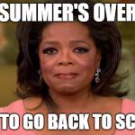 Oprah Winfrey | SUMMER'S OVER; TIME TO GO BACK TO SCHOOL | image tagged in oprah winfrey | made w/ Imgflip meme maker