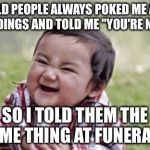 Credits to ma bro PrAnksTer GangsTeR! | OLD PEOPLE ALWAYS POKED ME AT WEDDINGS AND TOLD ME "YOU'RE NEXT", SO I TOLD THEM THE SAME THING AT FUNERALS! | image tagged in excited kid | made w/ Imgflip meme maker