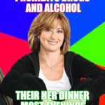 Scumbag mom | PROHIBITS DRUGS AND ALCOHOL; THEIR HER DINNER MOST EVENINGS | image tagged in scumbag mom | made w/ Imgflip meme maker