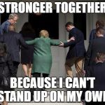Hillary helped up stairs | STRONGER TOGETHER; BECAUSE I CAN'T STAND UP ON MY OWN | image tagged in hillary helped up stairs | made w/ Imgflip meme maker