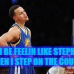 Basketball meme | I BE FEELIN LIKE STEPH WHEN I STEP ON THE COURT  ! | image tagged in basketball meme | made w/ Imgflip meme maker