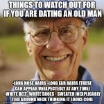 Smiling old man | THINGS TO WATCH OUT FOR IF YOU ARE DATING AN OLD MAN; -LONG NOSE HAIRS -LONG EAR HAIRS (THESE CAN APPEAR UNEXPECTEDLY AT ANY TIME) -WHITE BELT -WHITE SHOES - SWEATER INEXPLICABLY TIED AROUND NECK THINKING IT LOOKS COOL | image tagged in smiling old man | made w/ Imgflip meme maker
