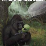 Gorilla_hodling_Alien | "LOOK MOM, I GOT A MONSTER HIGH DOLL!" | image tagged in gorilla_hodling_alien | made w/ Imgflip meme maker