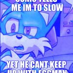 Tails WTF | SONIC TELLS ME IM TO SLOW; YET HE CANT KEEP UP WITH EGGMAN | image tagged in tails wtf | made w/ Imgflip meme maker