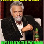 The Most Interesting Man 
in a Yo Mama Joke | I COULD HAVE BEEN YO DADDY, BUT I HAD TO TELL YO' MAMA THE LINE WAS TOO LONG. | image tagged in yo mama joke,memes,funny memes,the most interesting man in the world | made w/ Imgflip meme maker