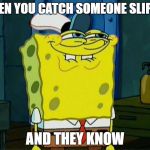 dumb | WHEN YOU CATCH SOMEONE SLIPPIN; AND THEY KNOW | image tagged in dumb | made w/ Imgflip meme maker