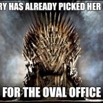 game of thrones | HILLARY HAS ALREADY PICKED HER CHAIR; FOR THE OVAL OFFICE | image tagged in game of thrones | made w/ Imgflip meme maker
