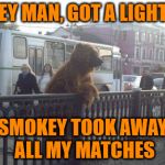 Only you can prevent forest fires | HEY MAN, GOT A LIGHT? SMOKEY TOOK AWAY ALL MY MATCHES | image tagged in memes,city bear,smokey the bear,psa from the 80s | made w/ Imgflip meme maker