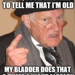 Don't tell my that I'm old | LISTEN, YOU DON'T NEED TO TELL ME THAT I'M OLD; MY BLADDER DOES THAT 3 TIMES A NIGHT ALREADY | image tagged in don't tell my that i'm old | made w/ Imgflip meme maker