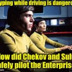 Don't Text and Pilot a Space Ship | If Typing while driving is dangerous; How did Chekov and Sulu safely pilot the Enterprise? | image tagged in texting while flying the enterprise | made w/ Imgflip meme maker