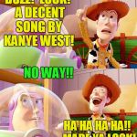 I wouldn't even have looked! | BUZZ!  LOOK!  A DECENT SONG BY KANYE WEST! NO WAY!! HA HA HA HA!!  MADE YA LOOK! | image tagged in buzz look an alien | made w/ Imgflip meme maker