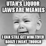 Utah's Liquor Laws Whiners | UTAH'S LIQUOR LAWS ARE MEANIES; I CAN STILL GET WHATEVER BOOZE I WANT THOUGH | image tagged in trumpwhine,whiners,utah,alcohol,liquor,laws | made w/ Imgflip meme maker