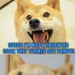 You can't Doge these puns! | I TRIED TO MAKE WOOFLES FOR BARKFEST THIS MORNING; GUESS I'M NOT A TAILENTED COOK THEY TURNED OUT PAWFUL | image tagged in bad pun doge | made w/ Imgflip meme maker