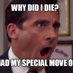 NOOOO | WHY DID I DIE? I HAD MY SPECIAL MOVE ON | image tagged in noooo | made w/ Imgflip meme maker